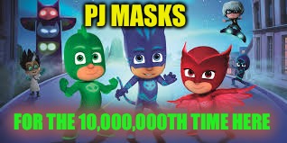 PJ MASKS | PJ MASKS FOR THE 10,000,000TH TIME HERE | image tagged in pj masks | made w/ Imgflip meme maker