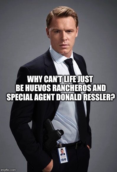 WHY CAN’T LIFE JUST BE HUEVOS RANCHEROS AND SPECIAL AGENT DONALD RESSLER? | made w/ Imgflip meme maker