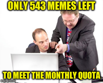 ONLY 543 MEMES LEFT TO MEET THE MONTHLY QUOTA | made w/ Imgflip meme maker