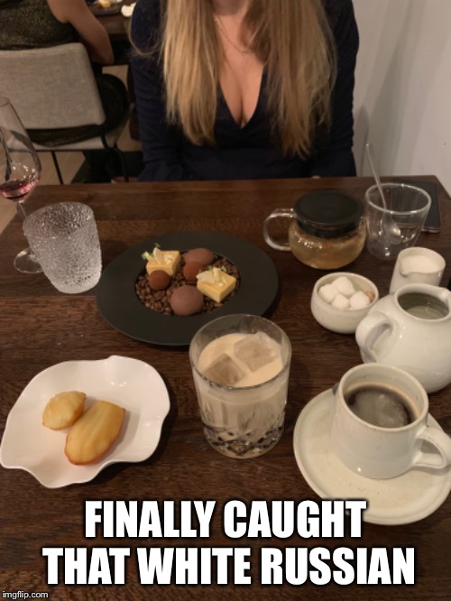FINALLY CAUGHT THAT WHITE RUSSIAN | made w/ Imgflip meme maker