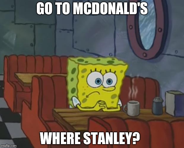 Spongebob Waiting | GO TO MCDONALD'S; WHERE STANLEY? | image tagged in spongebob waiting | made w/ Imgflip meme maker
