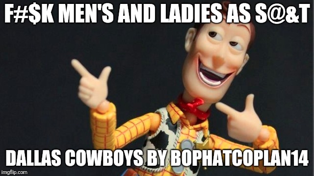 Morning Woody | F#$K MEN'S AND LADIES AS S@&T; DALLAS COWBOYS BY BOPHATCOPLAN14 | image tagged in morning woody | made w/ Imgflip meme maker