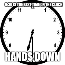 Best time on the clock | 6:30 IS THE BEST TIME ON THE CLOCK; HANDS DOWN | image tagged in clock | made w/ Imgflip meme maker