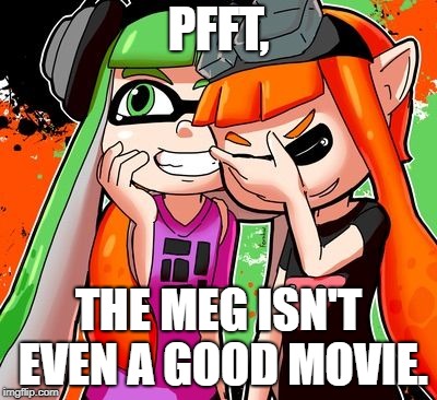 Splatoon Laughing | PFFT, THE MEG ISN'T EVEN A GOOD MOVIE. | image tagged in splatoon laughing | made w/ Imgflip meme maker