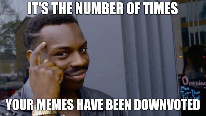Roll Safe Think About It Meme | IT'S THE NUMBER OF TIMES YOUR MEMES HAVE BEEN DOWNVOTED | image tagged in memes,roll safe think about it | made w/ Imgflip meme maker
