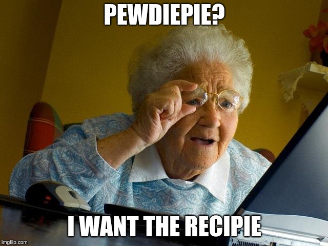 Grandma Finds The Internet Meme | PEWDIEPIE? I WANT THE RECIPIE | image tagged in memes,grandma finds the internet | made w/ Imgflip meme maker