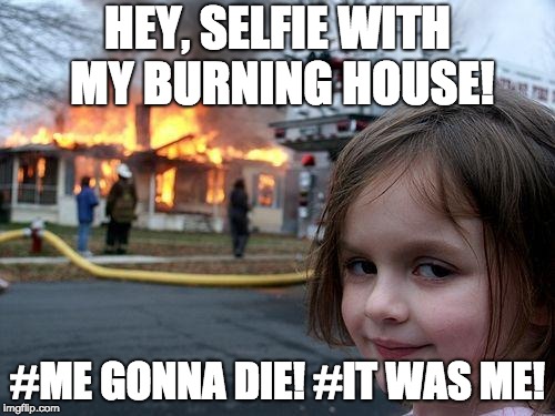 Disaster Girl Meme | HEY, SELFIE WITH MY BURNING HOUSE! #ME GONNA DIE!
#IT WAS ME! | image tagged in memes,disaster girl | made w/ Imgflip meme maker