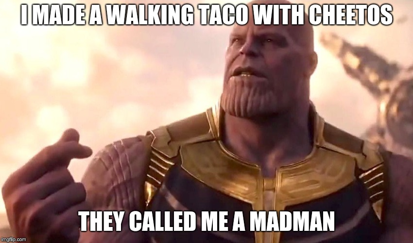 Just... Don't | I MADE A WALKING TACO WITH CHEETOS; THEY CALLED ME A MADMAN | image tagged in thanos snap,memes,thanos,infinity war,chips | made w/ Imgflip meme maker
