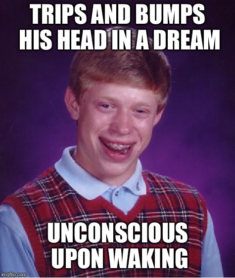 Bad Luck Brian Meme | TRIPS AND BUMPS HIS HEAD IN A DREAM; UNCONSCIOUS UPON WAKING | image tagged in memes,bad luck brian | made w/ Imgflip meme maker
