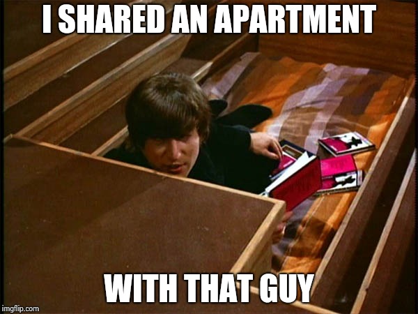 John in his pit | I SHARED AN APARTMENT WITH THAT GUY | image tagged in john in his pit | made w/ Imgflip meme maker