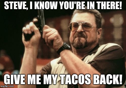 Am I The Only One Around Here Meme | STEVE, I KNOW YOU'RE IN THERE! GIVE ME MY TACOS BACK! | image tagged in memes,am i the only one around here | made w/ Imgflip meme maker