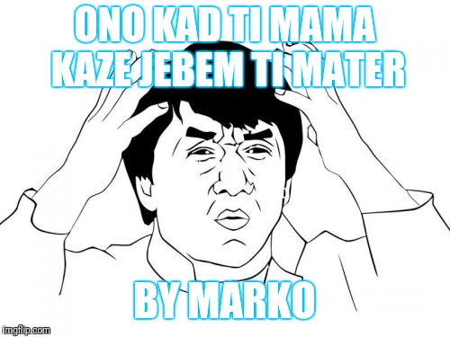 Jackie Chan WTF | ONO KAD TI MAMA KAZE JEBEM TI MATER; BY MARKO | image tagged in memes,jackie chan wtf | made w/ Imgflip meme maker