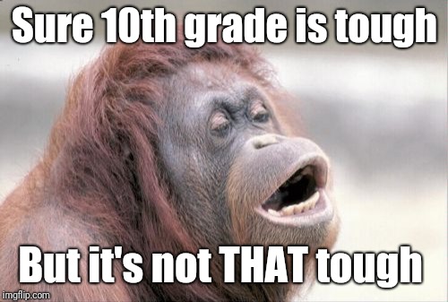 Monkey OOH Meme | Sure 10th grade is tough But it's not THAT tough | image tagged in memes,monkey ooh | made w/ Imgflip meme maker