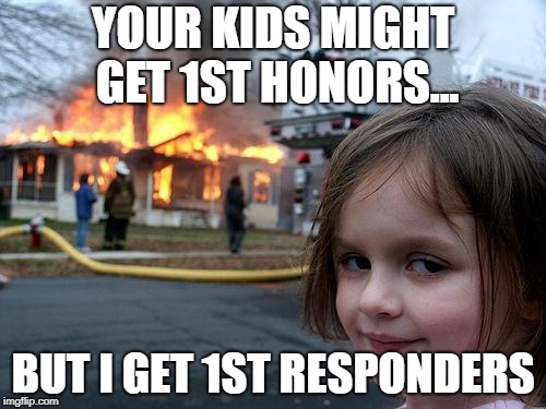 Disaster Girl | YOUR KIDS MIGHT GET 1ST HONORS... BUT I GET 1ST RESPONDERS | image tagged in memes,disaster girl | made w/ Imgflip meme maker