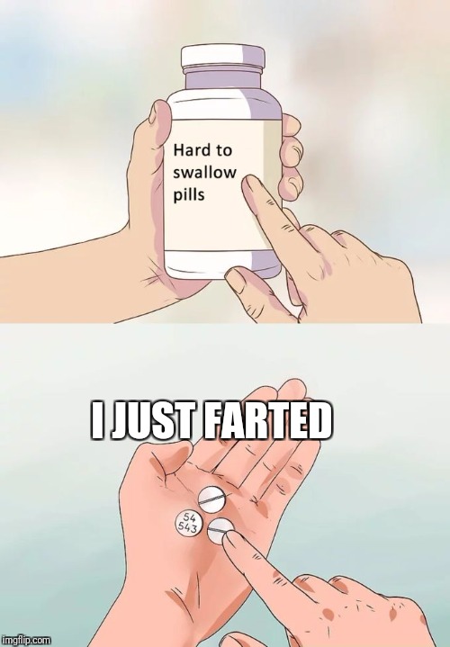 Hard To Swallow Pills Meme | I JUST FARTED | image tagged in memes,hard to swallow pills | made w/ Imgflip meme maker
