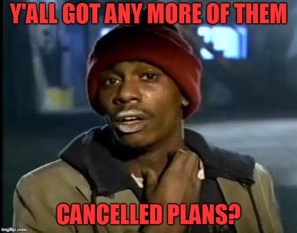 Y'all Got Any More Of That | Y'ALL GOT ANY MORE OF THEM; CANCELLED PLANS? | image tagged in memes,y'all got any more of that | made w/ Imgflip meme maker