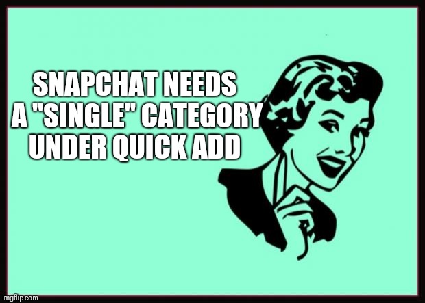 Ecard  | SNAPCHAT NEEDS A "SINGLE" CATEGORY UNDER QUICK ADD | image tagged in ecard | made w/ Imgflip meme maker