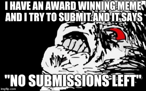 Mega Rage Face |  I HAVE AN AWARD WINNING MEME AND I TRY TO SUBMIT AND IT SAYS; "NO SUBMISSIONS LEFT" | image tagged in memes,mega rage face | made w/ Imgflip meme maker