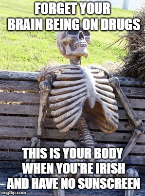 Waiting Skeleton Meme | FORGET YOUR BRAIN BEING ON DRUGS; THIS IS YOUR BODY WHEN YOU'RE IRISH AND HAVE NO SUNSCREEN | image tagged in memes,waiting skeleton | made w/ Imgflip meme maker