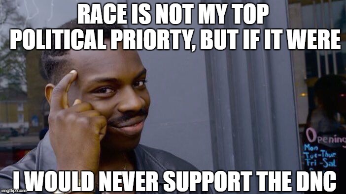 Roll Safe Think About It | RACE IS NOT MY TOP POLITICAL PRIORTY, BUT IF IT WERE; I WOULD NEVER SUPPORT THE DNC | image tagged in memes,roll safe think about it | made w/ Imgflip meme maker