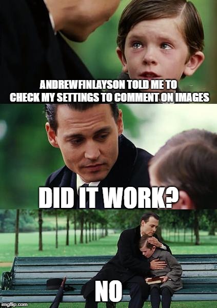 Finding Neverland Meme | ANDREWFINLAYSON TOLD ME TO CHECK MY SETTINGS TO COMMENT ON IMAGES; DID IT WORK? NO | image tagged in memes,finding neverland | made w/ Imgflip meme maker