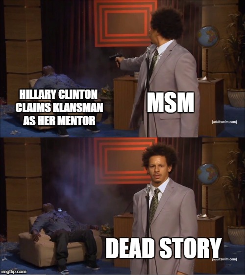 Who Killed Hannibal | HILLARY CLINTON CLAIMS KLANSMAN AS HER MENTOR; MSM; DEAD STORY | image tagged in memes,who killed hannibal | made w/ Imgflip meme maker