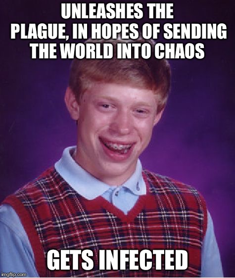 Bad Luck Brian | UNLEASHES THE PLAGUE, IN HOPES OF SENDING THE WORLD INTO CHAOS; GETS INFECTED | image tagged in memes,bad luck brian | made w/ Imgflip meme maker