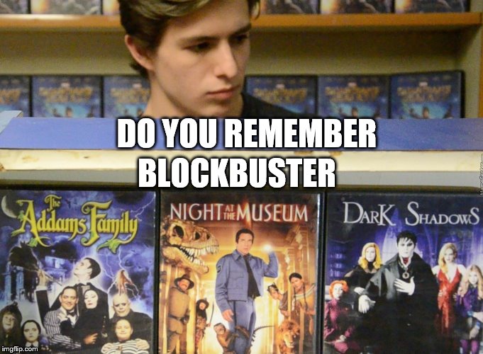 do you remeber blockbuster | BLOCKBUSTER; DO YOU REMEMBER | image tagged in do you remember | made w/ Imgflip meme maker