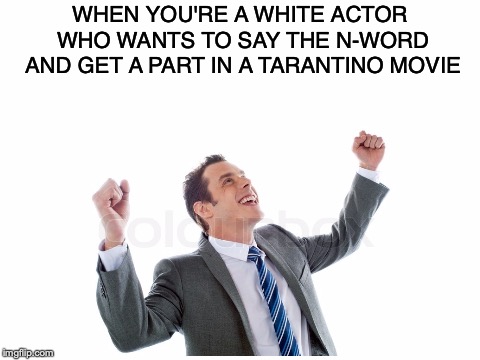 The pass | WHEN YOU'RE A WHITE ACTOR WHO WANTS TO SAY THE N-WORD AND GET A PART IN A TARANTINO MOVIE | image tagged in memes,funny,dank memes,quentin tarantino,stock photos,n word | made w/ Imgflip meme maker