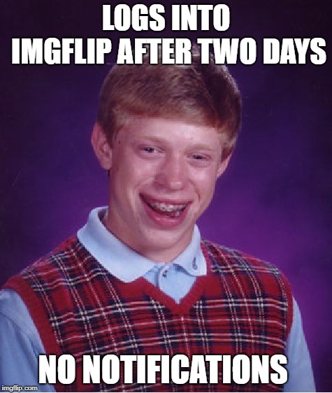 Bad Luck Brian | LOGS INTO IMGFLIP AFTER TWO DAYS; NO NOTIFICATIONS | image tagged in memes,bad luck brian | made w/ Imgflip meme maker