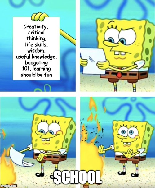 Because MERICA | Creativity, critical thinking, life skills, wisdom, useful knowledge, budgeting 101, learning should be fun; SCHOOL | image tagged in spongebob burning paper | made w/ Imgflip meme maker