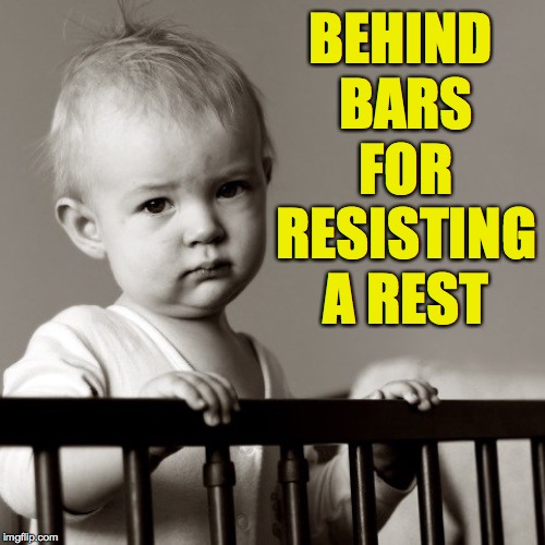 Time off for good behavior?  Uh... no. | BEHIND BARS FOR RESISTING A REST | image tagged in memes,babies,resisting a rest | made w/ Imgflip meme maker