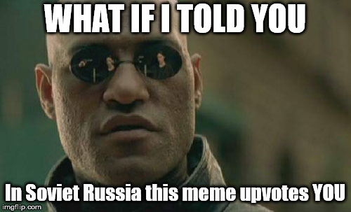 Matrix Morpheus Meme | WHAT IF I TOLD YOU; In Soviet Russia this meme upvotes YOU | image tagged in memes,matrix morpheus | made w/ Imgflip meme maker