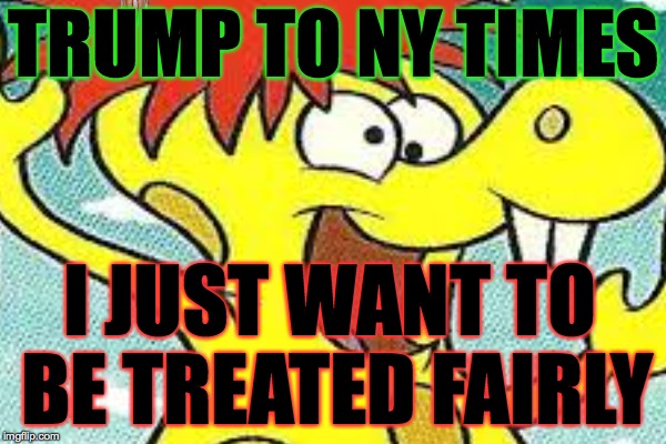 Stop quoting him! | TRUMP TO NY TIMES; I JUST WANT TO BE TREATED FAIRLY | image tagged in trump,memes | made w/ Imgflip meme maker