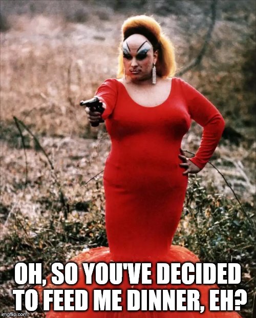 Divine | OH, SO YOU'VE DECIDED TO FEED ME DINNER, EH? | image tagged in divine | made w/ Imgflip meme maker
