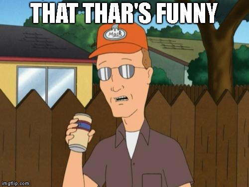 Dale King of the Hill  | THAT THAR'S FUNNY | image tagged in dale king of the hill | made w/ Imgflip meme maker