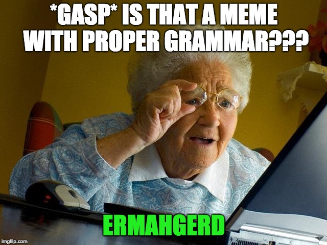 Grandma Finds The Internet | *GASP* IS THAT A MEME WITH PROPER GRAMMAR??? ERMAHGERD | image tagged in memes,grandma finds the internet | made w/ Imgflip meme maker