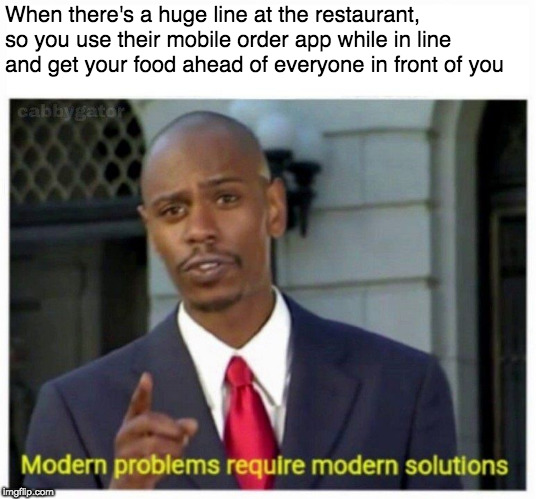 modern problems | When there's a huge line at the restaurant, so you use their mobile order app while in line and get your food ahead of everyone in front of you | image tagged in modern problems | made w/ Imgflip meme maker