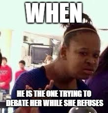 Bruh | WHEN HE IS THE ONE TRYING TO DEBATE HER WHILE SHE REFUSES | image tagged in bruh | made w/ Imgflip meme maker