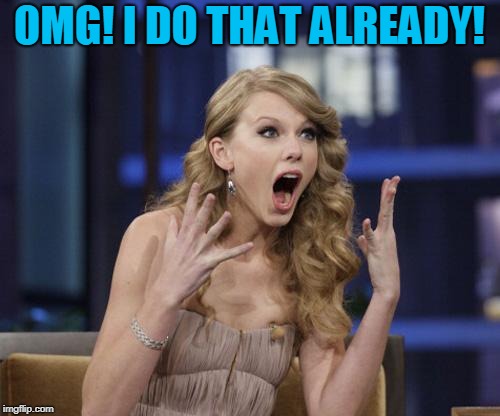 Taylor Swift | OMG! I DO THAT ALREADY! | image tagged in taylor swift | made w/ Imgflip meme maker