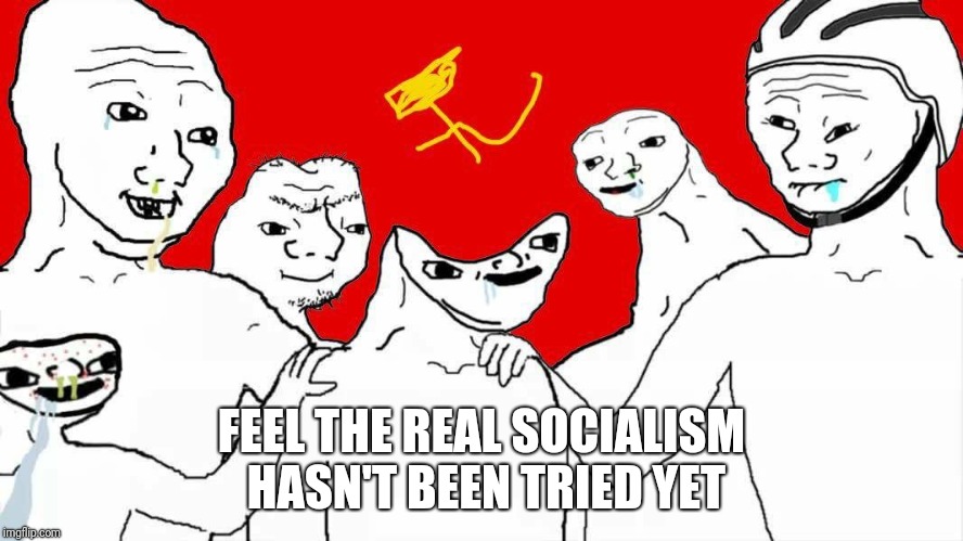 FEEL THE REAL SOCIALISM HASN'T BEEN TRIED YET | image tagged in feel the real socialism | made w/ Imgflip meme maker