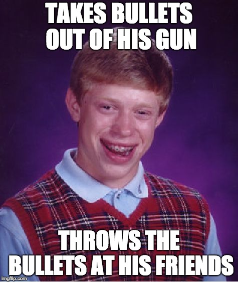 Bad Luck Brian Meme | TAKES BULLETS OUT OF HIS GUN; THROWS THE BULLETS AT HIS FRIENDS | image tagged in memes,bad luck brian | made w/ Imgflip meme maker