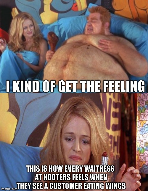 Would you umm.. like bleu cheese with that ? | I KIND OF GET THE FEELING; THIS IS HOW EVERY WAITRESS AT HOOTERS FEELS WHEN THEY SEE A CUSTOMER EATING WINGS | image tagged in fat bastard,hooters,shagwell,austin powers,chicken wings | made w/ Imgflip meme maker