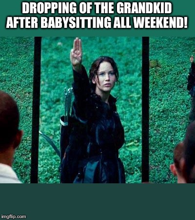 Hunger Games 2 | DROPPING OF THE GRANDKID AFTER BABYSITTING ALL WEEKEND! | image tagged in hunger games 2 | made w/ Imgflip meme maker