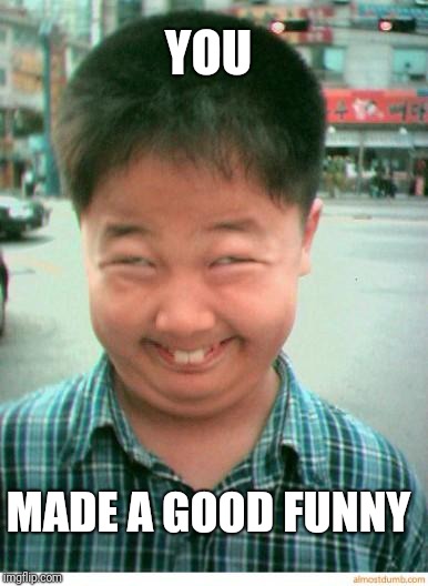 funny asian face | YOU MADE A GOOD FUNNY | image tagged in funny asian face | made w/ Imgflip meme maker