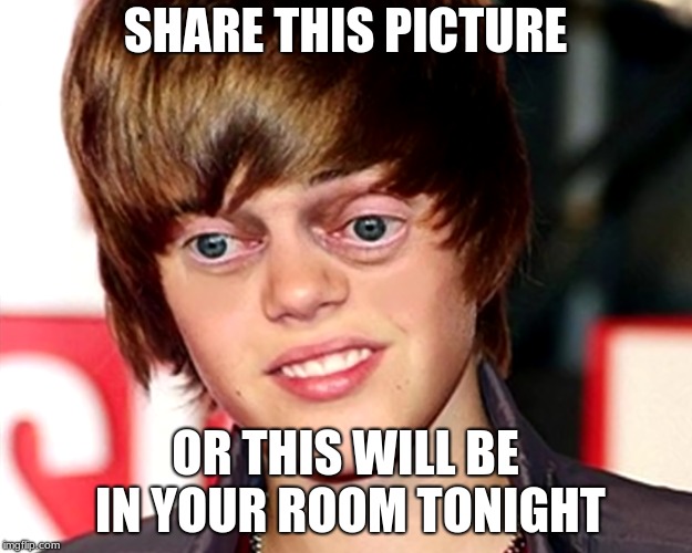 Beebzy Weebzy | SHARE THIS PICTURE; OR THIS WILL BE IN YOUR ROOM TONIGHT | image tagged in weird but funny,beebzy weebzy,justin bieber sucks | made w/ Imgflip meme maker