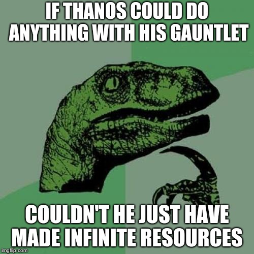 Philosoraptor | IF THANOS COULD DO ANYTHING WITH HIS GAUNTLET; COULDN'T HE JUST HAVE MADE INFINITE RESOURCES | image tagged in memes,philosoraptor | made w/ Imgflip meme maker