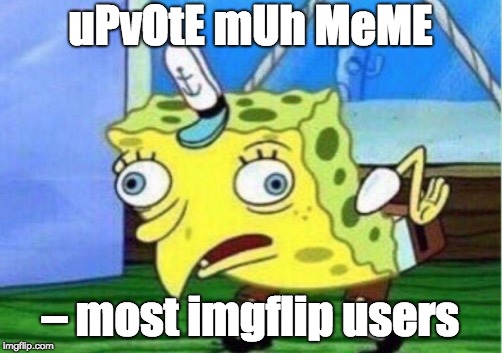 Mocking Spongebob | uPvOtE mUh MeME; – most imgflip users | image tagged in memes,mocking spongebob | made w/ Imgflip meme maker