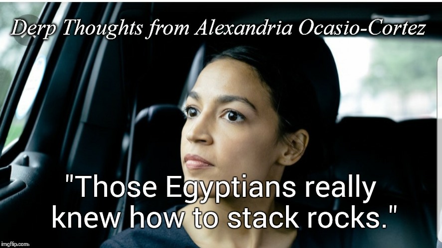 Derp Thoughts from AOC | "Those Egyptians really knew how to stack rocks." | image tagged in derp thoughts from aoc | made w/ Imgflip meme maker