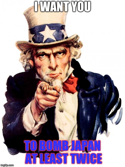 Uncle Sam Meme | I WANT YOU; TO BOMB JAPAN AT LEAST TWICE | image tagged in memes,uncle sam | made w/ Imgflip meme maker
